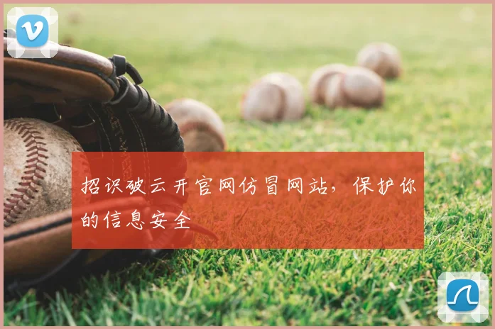 招识破云开官网仿冒网站，保护你的信息安全
