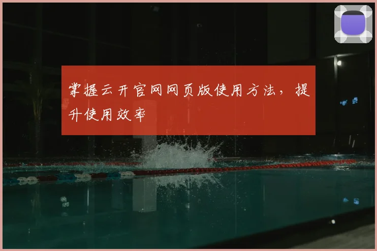 掌握云开官网网页版使用方法，提升使用效率