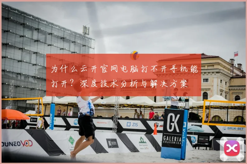 为什么云开官网电脑打不开手机能打开？深度技术分析与解决方案