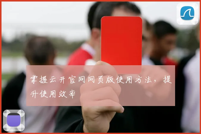 掌握云开官网网页版使用方法，提升使用效率
