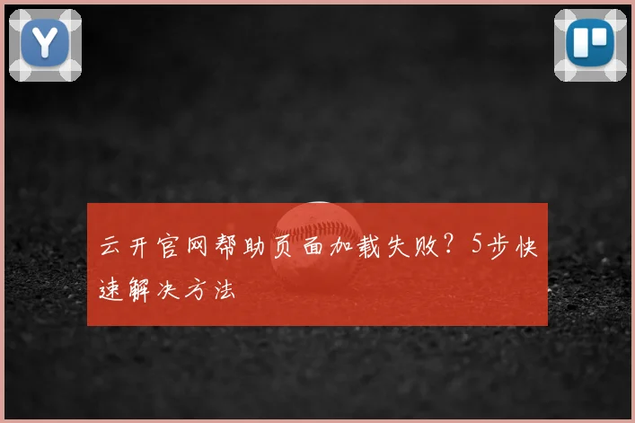 云开官网帮助页面加载失败？5步快速解决方法