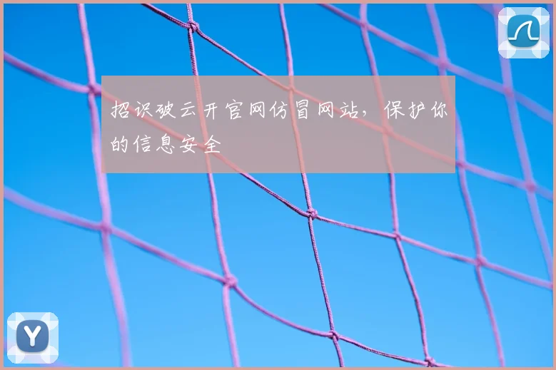 招识破云开官网仿冒网站，保护你的信息安全