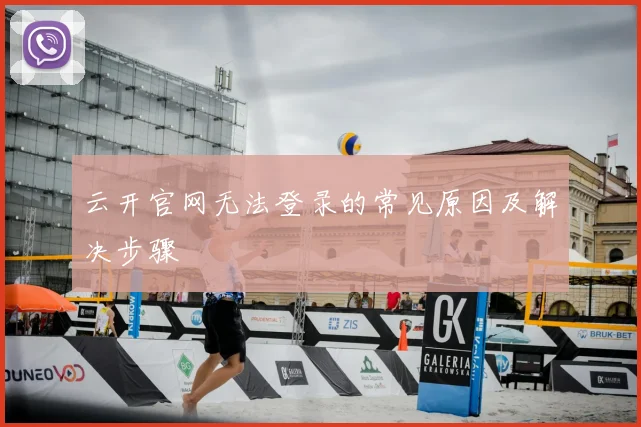 云开官网无法登录的常见原因及解决步骤